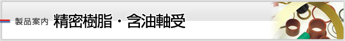 製品案内 精密樹脂・含油軸受